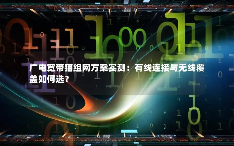 广电宽带猫组网方案实测：有线连接与无线覆盖如何选？