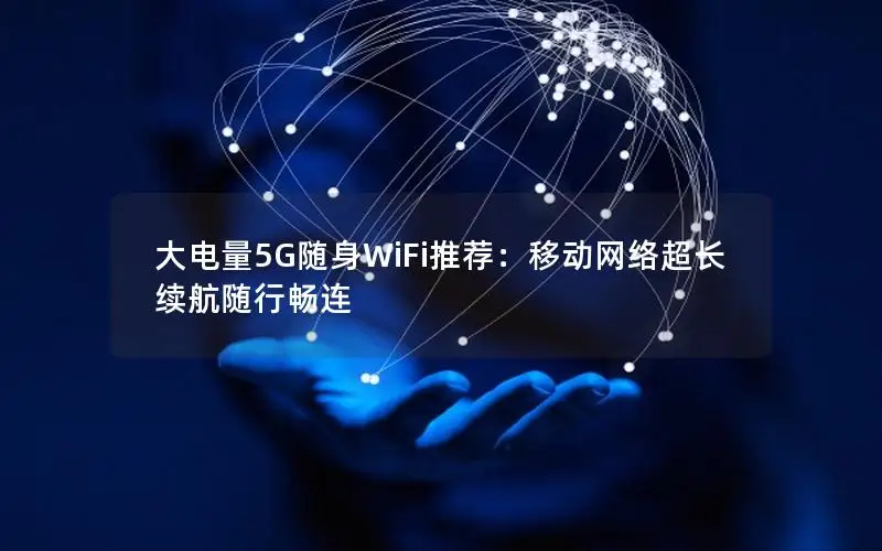 大电量5G随身WiFi推荐：移动网络超长续航随行畅连