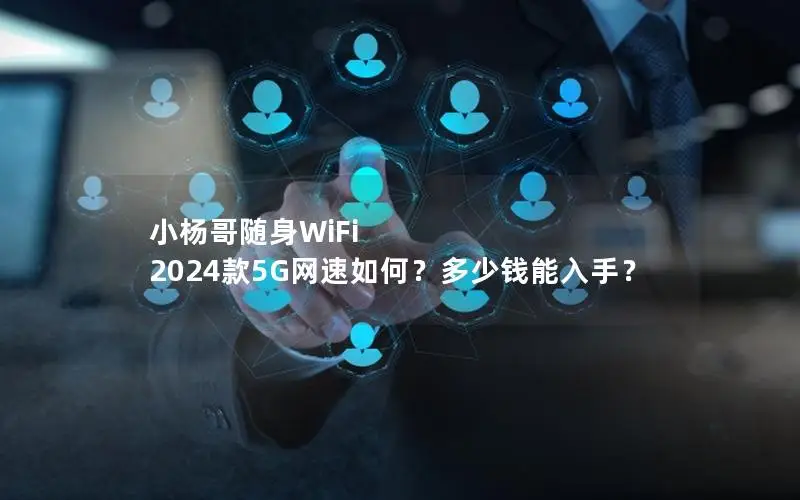 小杨哥随身WiFi 2024款5G网速如何？多少钱能入手？