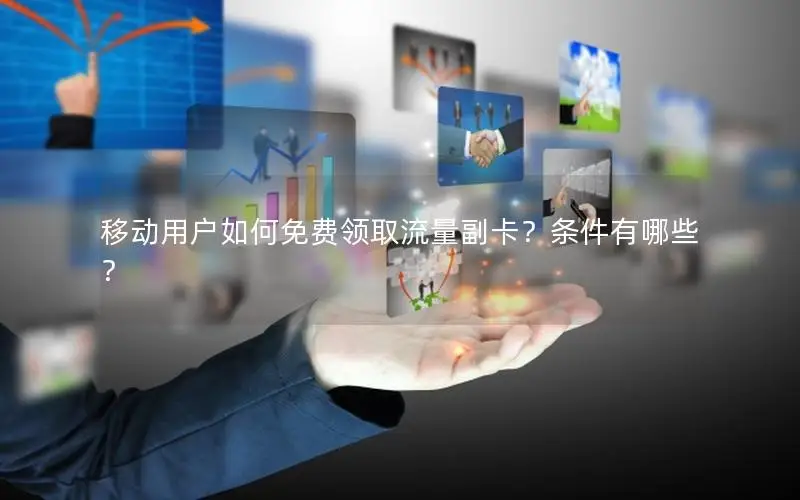 移动用户如何免费领取流量副卡？条件有哪些？