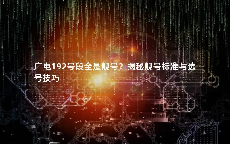 广电192号段全是靓号？揭秘靓号标准与选号技巧