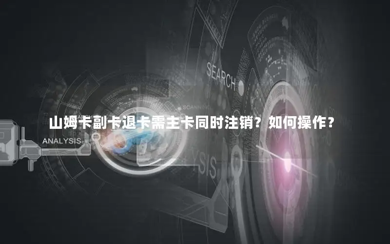 山姆卡副卡退卡需主卡同时注销？如何操作？