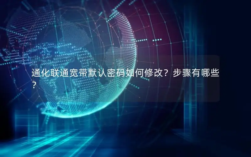 通化联通宽带默认密码如何修改？步骤有哪些？