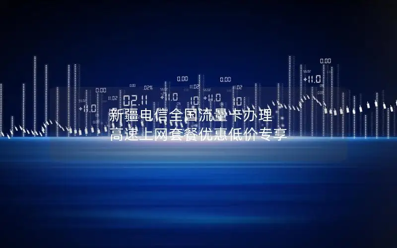 新疆电信全国流量卡办理 高速上网套餐优惠低价专享