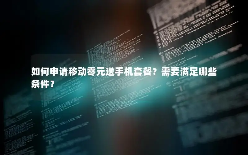 如何申请移动零元送手机套餐？需要满足哪些条件？