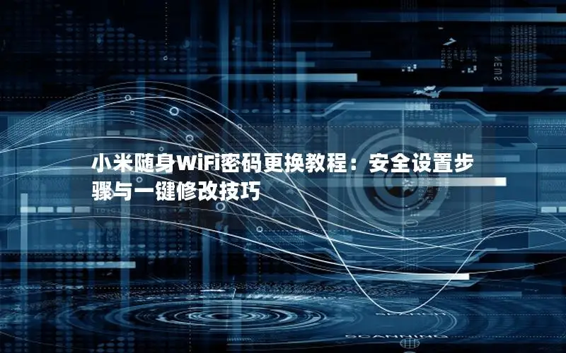 小米随身WiFi密码更换教程：安全设置步骤与一键修改技巧