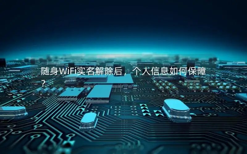 随身WiFi实名解除后，个人信息如何保障？