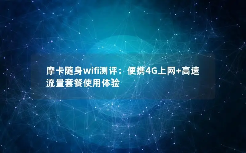 摩卡随身wifi测评：便携4G上网+高速流量套餐使用体验