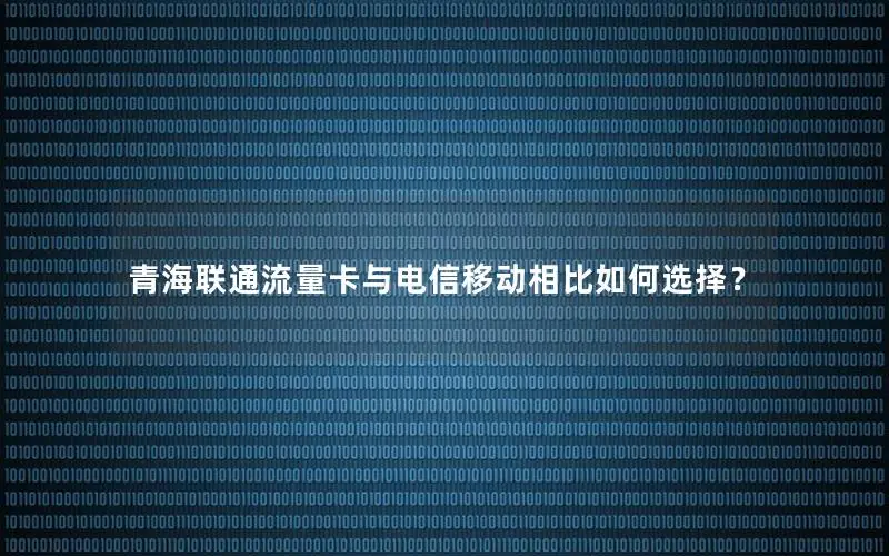 青海联通流量卡与电信移动相比如何选择？