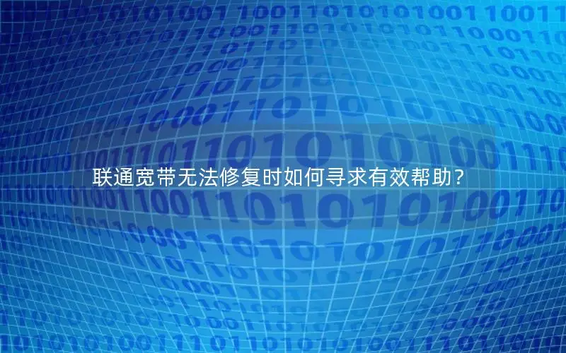 联通宽带无法修复时如何寻求有效帮助？