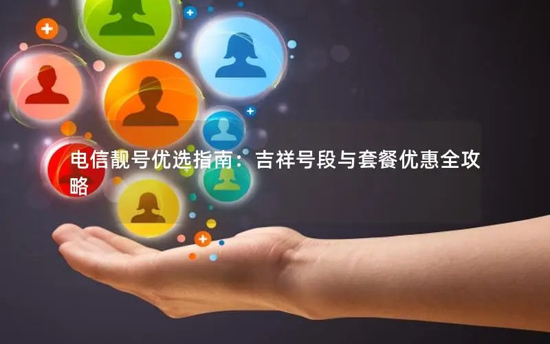 电信靓号优选指南：吉祥号段与套餐优惠全攻略