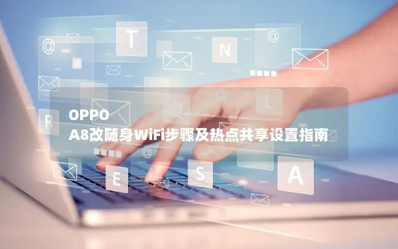 OPPO A8改随身WiFi步骤及热点共享设置指南