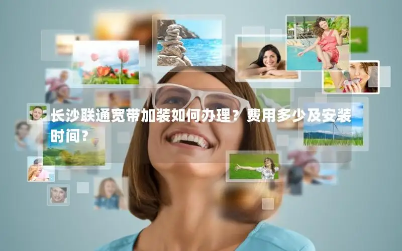 长沙联通宽带加装如何办理？费用多少及安装时间？