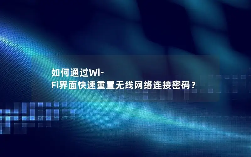 如何通过Wi-Fi界面快速重置无线网络连接密码？