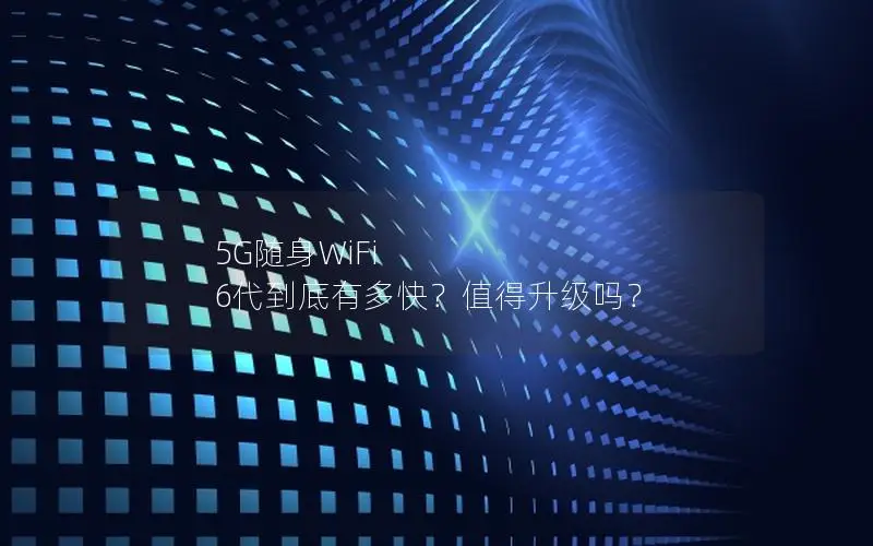 5G随身WiFi 6代到底有多快？值得升级吗？