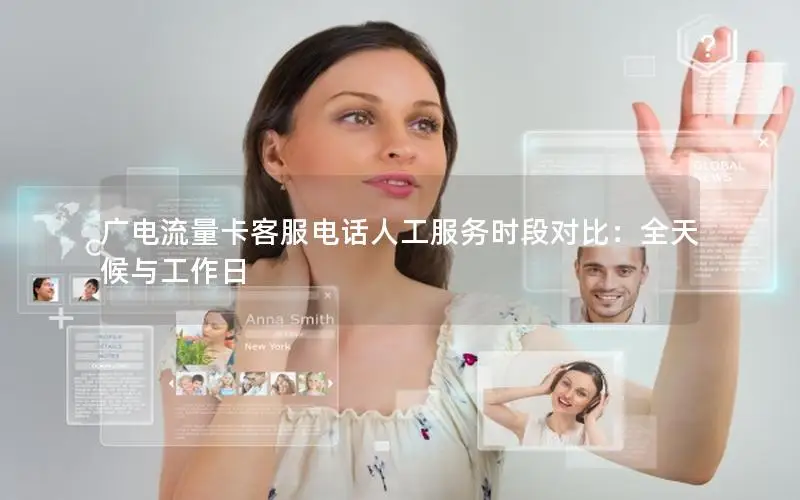 广电流量卡客服电话人工服务时段对比：全天候与工作日