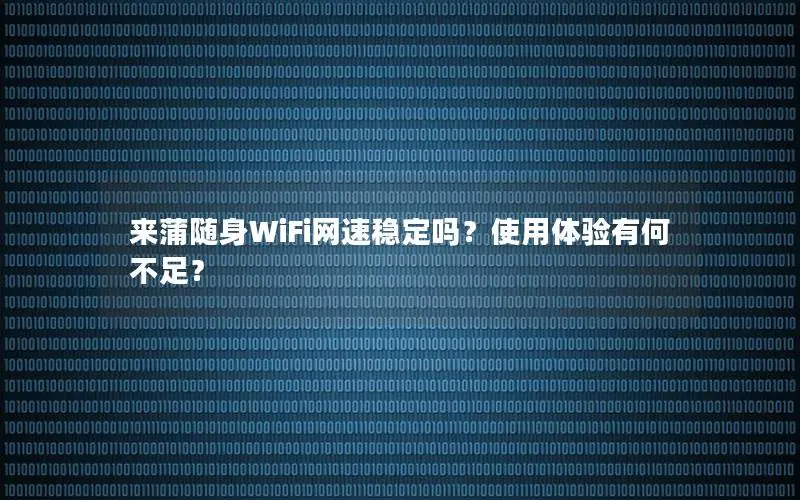 来蒲随身WiFi网速稳定吗？使用体验有何不足？