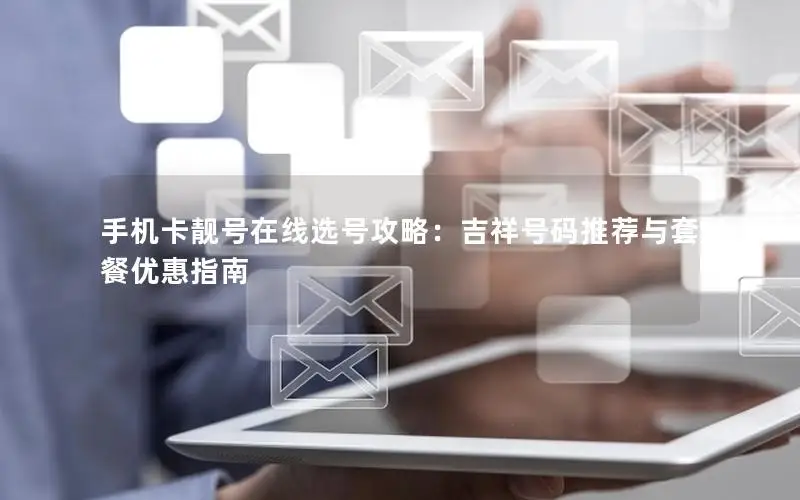 手机卡靓号在线选号攻略：吉祥号码推荐与套餐优惠指南