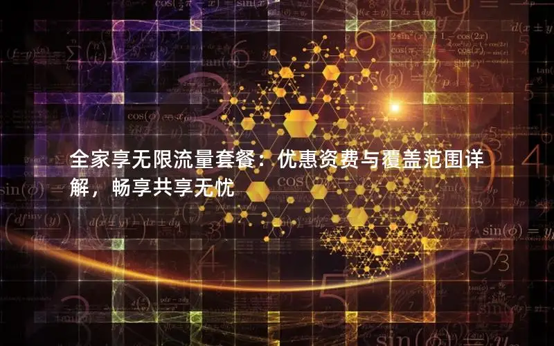 全家享无限流量套餐：优惠资费与覆盖范围详解，畅享共享无忧