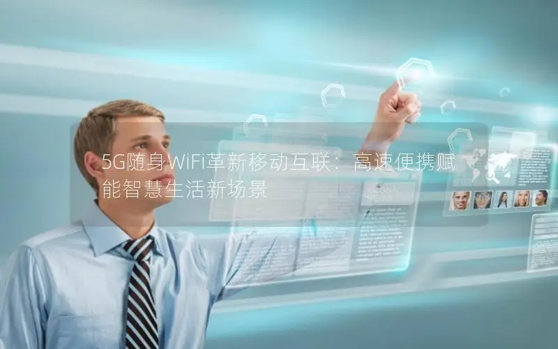 5G随身WiFi革新移动互联：高速便携赋能智慧生活新场景