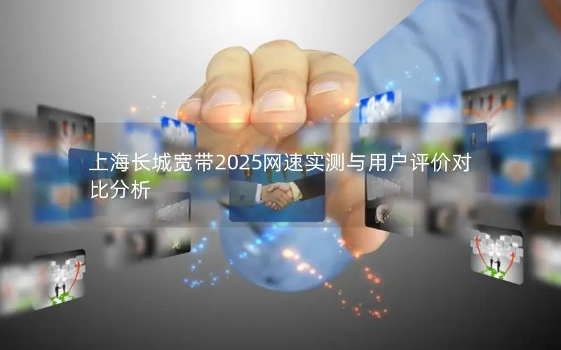 上海长城宽带2025网速实测与用户评价对比分析