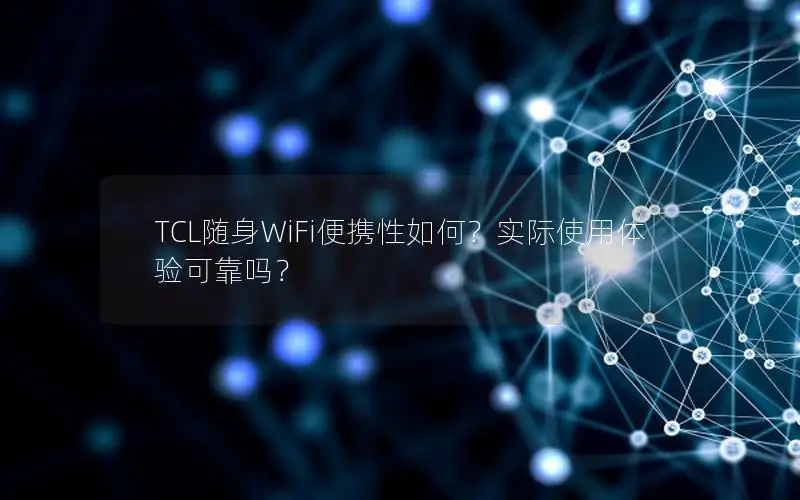 TCL随身WiFi便携性如何？实际使用体验可靠吗？