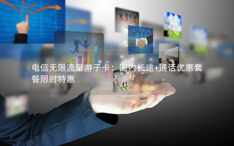 电信无限流量游子卡：国内长途+通话优惠套餐限时特惠