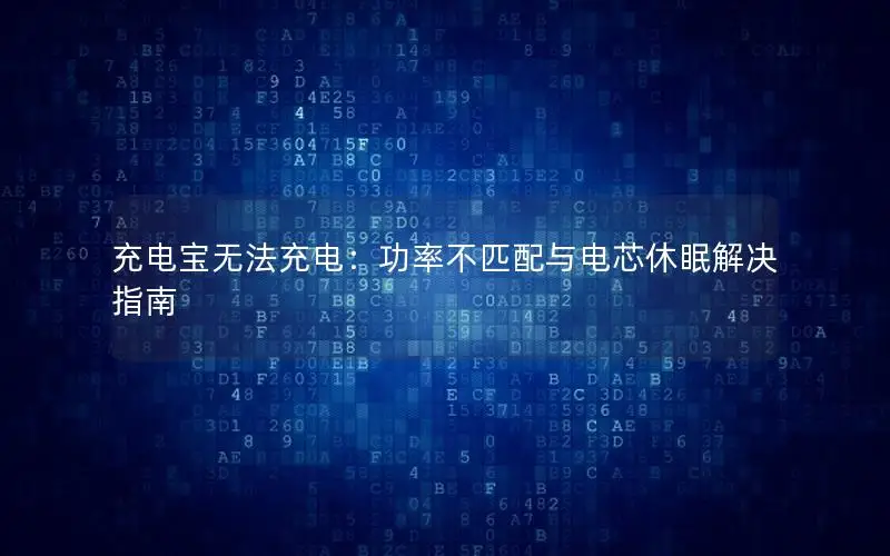 充电宝无法充电：功率不匹配与电芯休眠解决指南