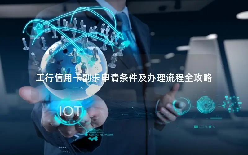 工行信用卡副卡申请条件及办理流程全攻略