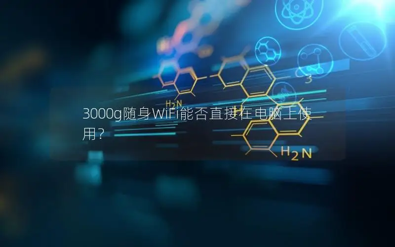 3000g随身WiFi能否直接在电脑上使用？