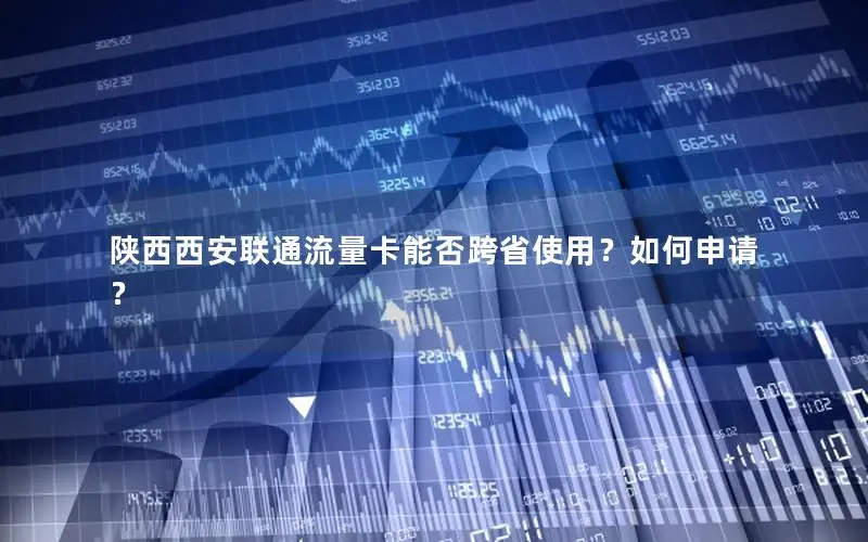 陕西西安联通流量卡能否跨省使用？如何申请？