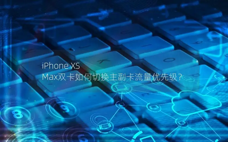 iPhone XS Max双卡如何切换主副卡流量优先级？