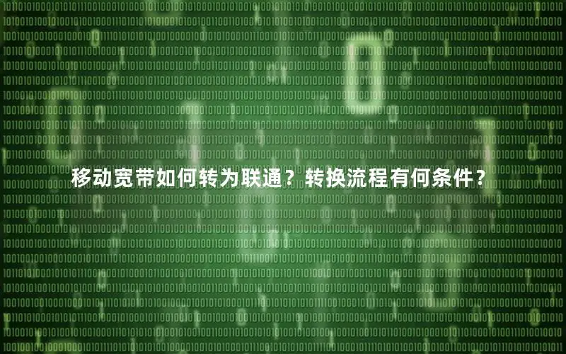 移动宽带如何转为联通？转换流程有何条件？