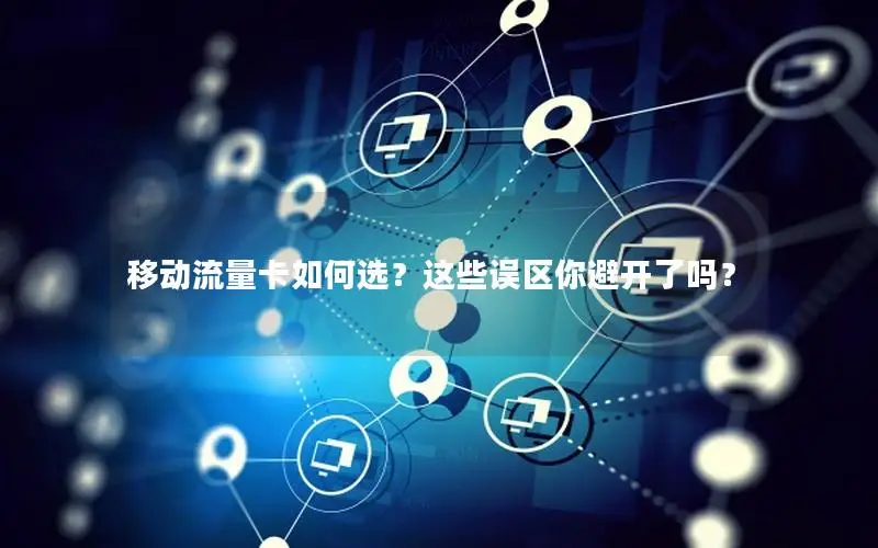 移动流量卡如何选？这些误区你避开了吗？