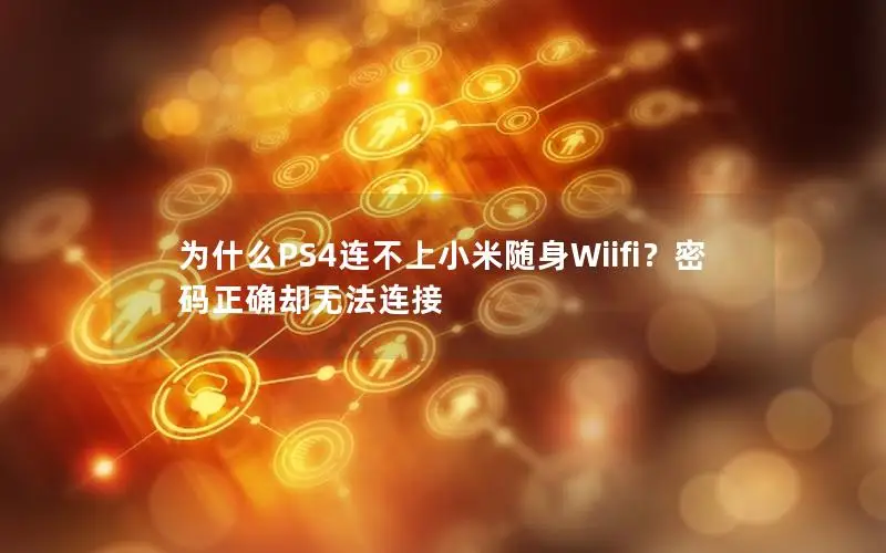 为什么PS4连不上小米随身Wiifi？密码正确却无法连接