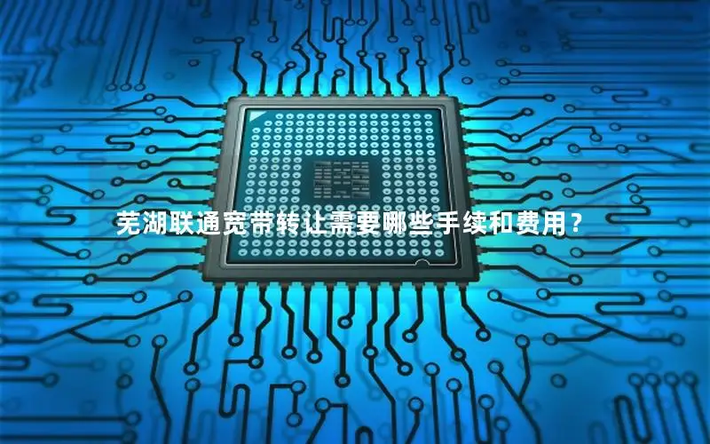 芜湖联通宽带转让需要哪些手续和费用？