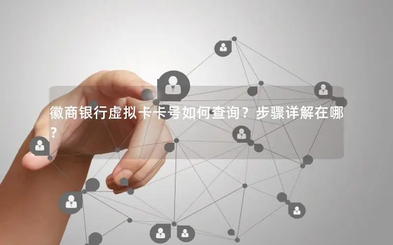 徽商银行虚拟卡卡号如何查询？步骤详解在哪？