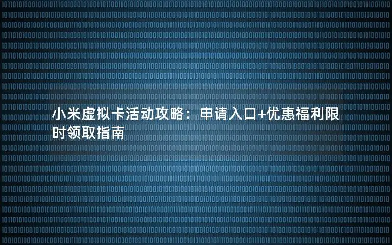 小米虚拟卡活动攻略：申请入口+优惠福利限时领取指南