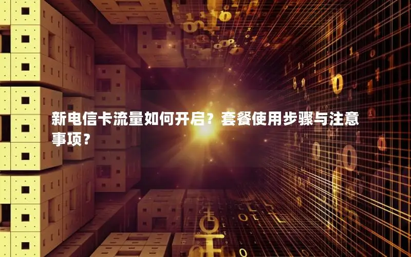 新电信卡流量如何开启？套餐使用步骤与注意事项？