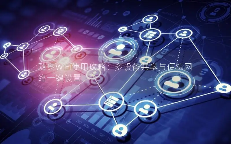 随身WiFi使用攻略：多设备共享与便携网络一键设置