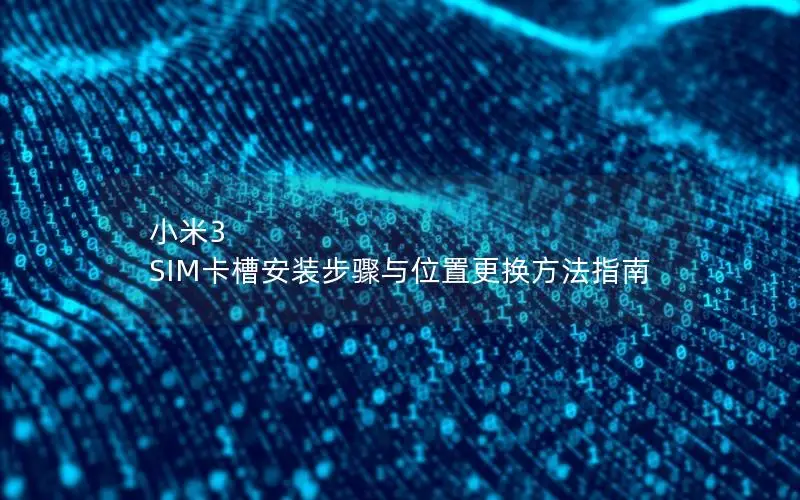 小米3 SIM卡槽安装步骤与位置更换方法指南