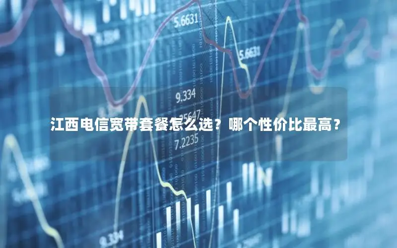 江西电信宽带套餐怎么选？哪个性价比最高？