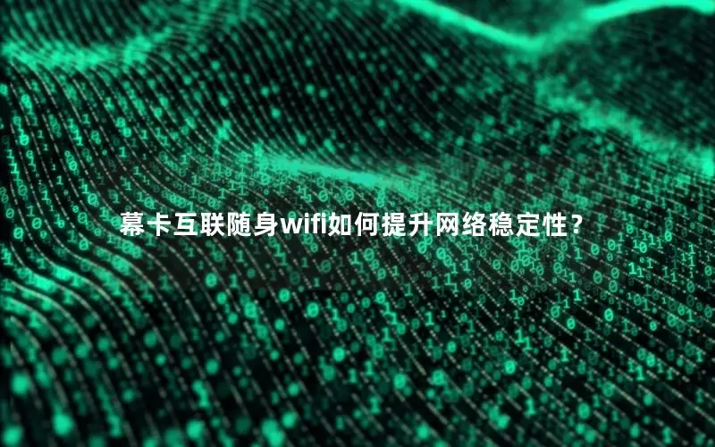 幕卡互联随身wifi如何提升网络稳定性？