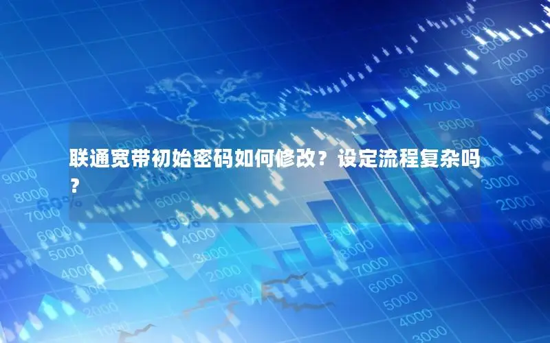 联通宽带初始密码如何修改？设定流程复杂吗？