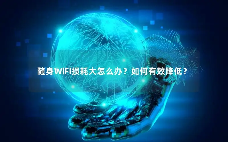 随身WiFi损耗大怎么办？如何有效降低？