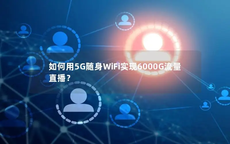 如何用5G随身WiFi实现6000G流量直播？