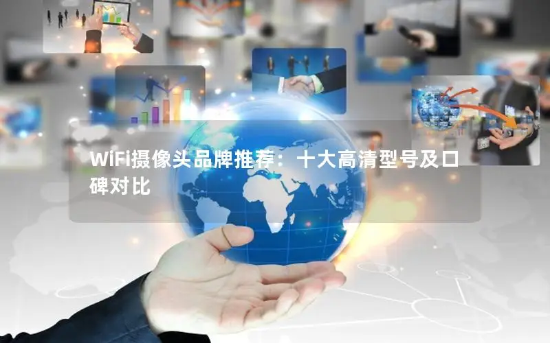 WiFi摄像头品牌推荐：十大高清型号及口碑对比
