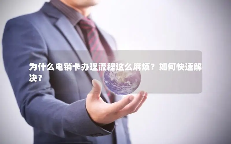 为什么电销卡办理流程这么麻烦？如何快速解决？
