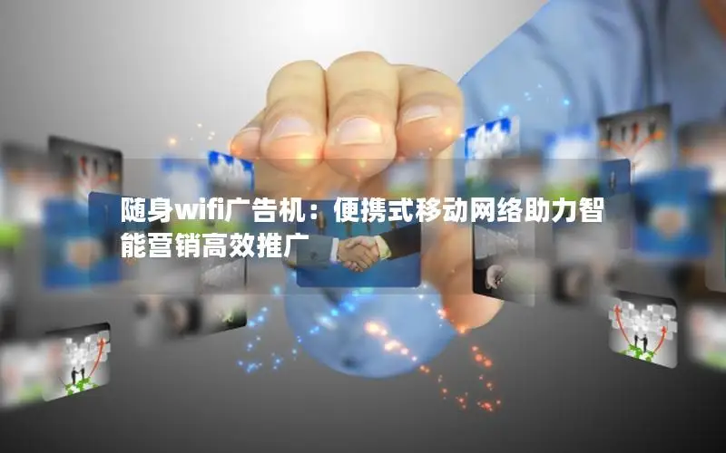 随身wifi广告机：便携式移动网络助力智能营销高效推广