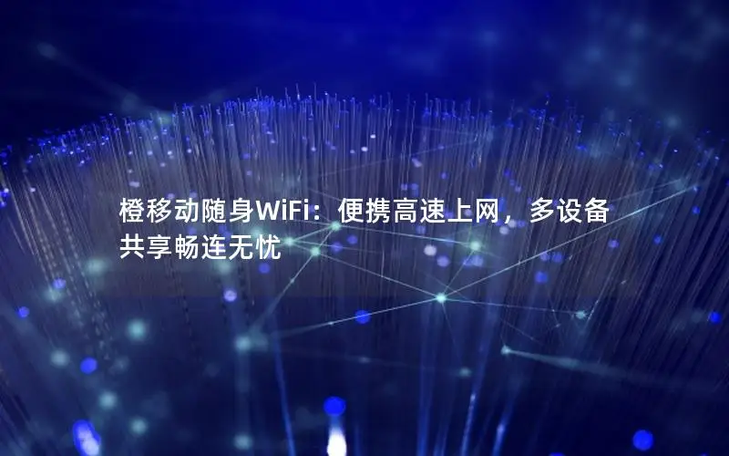 橙移动随身WiFi：便携高速上网，多设备共享畅连无忧